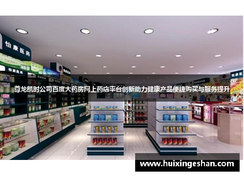 尊龙凯时公司百度大药房网上药店平台创新助力健康产品便捷购买与服务提升